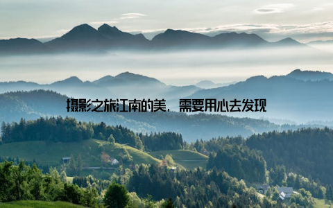 摄影之旅江南的美, 需要用心去发现