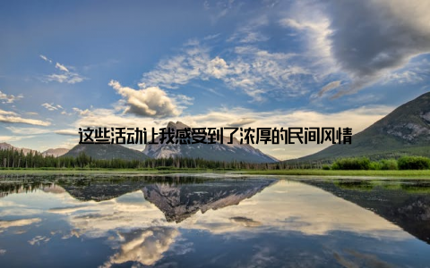 这些活动让我感受到了浓厚的民间风情