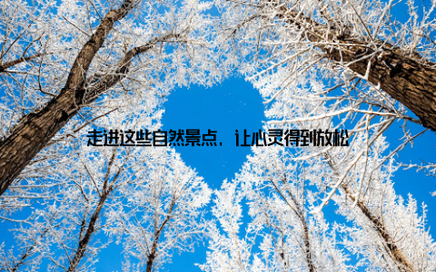 走进这些自然景点, 让心灵得到放松