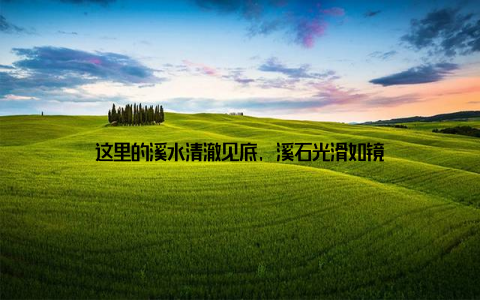 这里的溪水清澈见底, 溪石光滑如镜