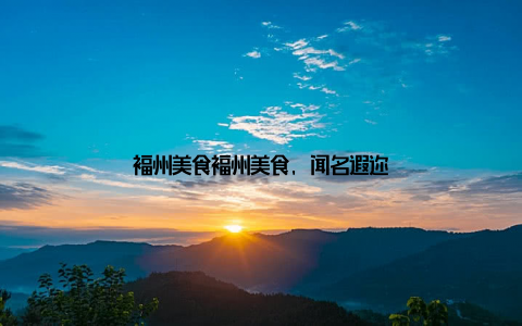 福州美食福州美食, 闻名遐迩