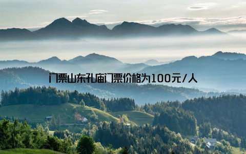 门票山东孔庙门票价格为100元/人
