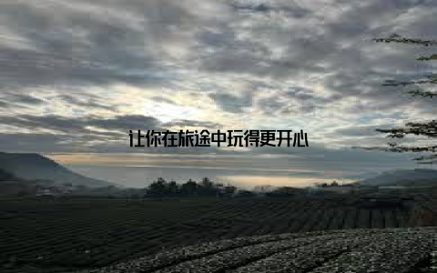 让你在旅途中玩得更开心