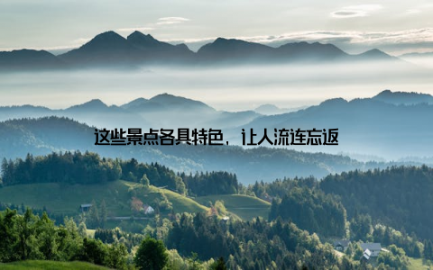 这些景点各具特色, 让人流连忘返