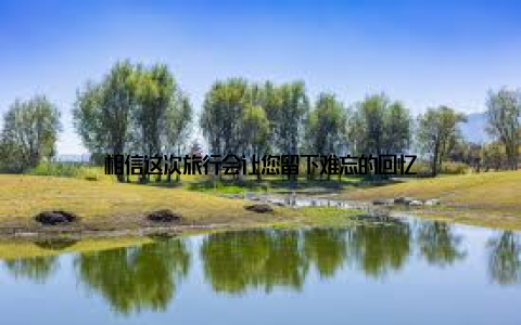 相信这次旅行会让您留下难忘的回忆