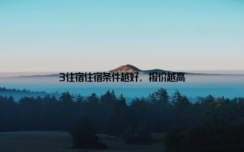 3住宿住宿条件越好, 报价越高