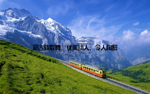 蒙古族歌舞, 优美动人, 令人陶醉