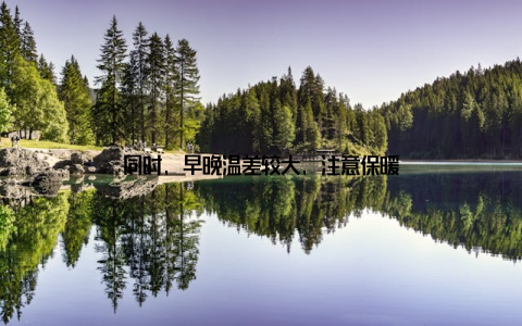 同时, 早晚温差较大, 注意保暖