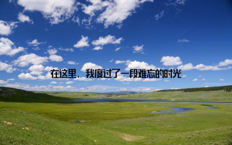 在这里, 我度过了一段难忘的时光