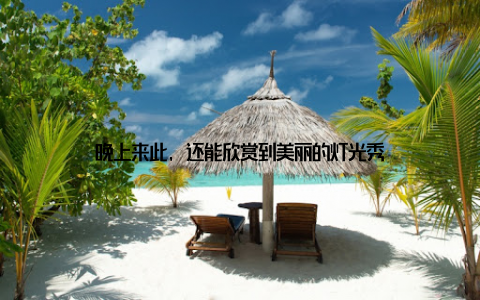 晚上来此, 还能欣赏到美丽的灯光秀