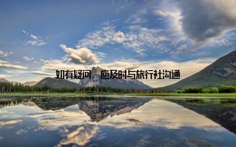 如有疑问, 应及时与旅行社沟通