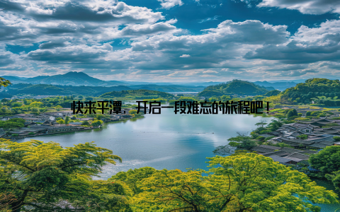 快来平潭, 开启一段难忘的旅程吧!