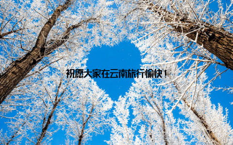 祝愿大家在云南旅行愉快!
